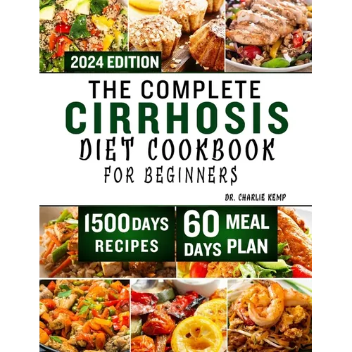 The Complete Cirrhosis Diet Cookbook for Beginners 2024: Quick, Easy and Delicious Beginners friendly Recipes to improve your Liver health and Overall