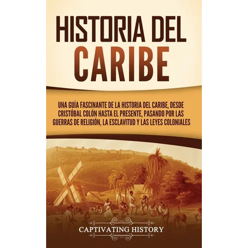 Historia del Caribe: Una guía fascinante de la historia del Caribe, desde Cristóbal Colón hasta el presente, pasando por las guerras de religión, la e