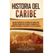 Historia del Caribe: Una guía fascinante de la historia del Caribe, desde Cristóbal Colón hasta el presente, pasando por las guerras de religión, la e