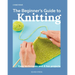The Beginner's Guide to Knitting: Easy Techniques and 8 Fun Projects