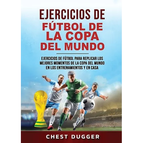 Ejercicios de Fútbol de la Copa del Mundo: Ejercicios de fútbol para replicar los mejores momentos de la Copa del Mundo en los entrenamientos y en cas