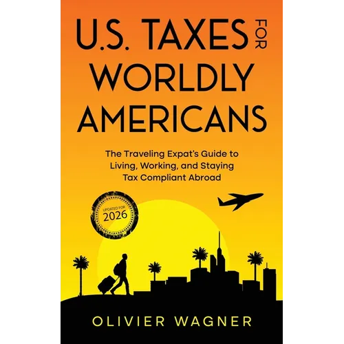 U.S. Taxes for Worldly Americans: The Traveling Expat's Guide to Living, Working, and Staying Tax Compliant Abroad (Updated for 2026)