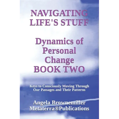 Navigating Life's Stuff -- Dynamics of Personal Change, Book Two: Keys to Consciously Moving Through Our Passages and Their Patterns