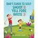 Dad's Guide To Golf: Shoot 5, Yell Fore, Write 3: A Hilarious Adventure for Kids and Golf Dads Alike