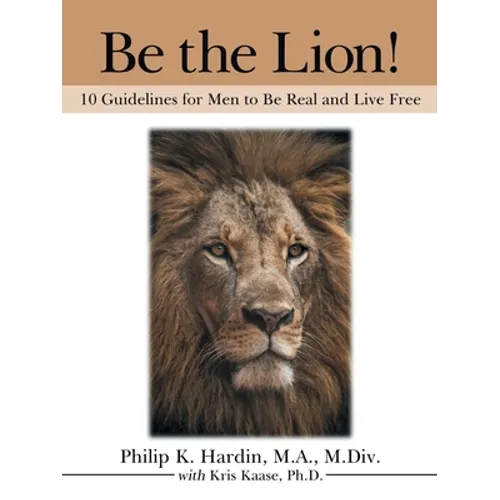 Be the Lion!: 10 Guidelines for Men to Be Real and Live Free