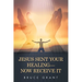 Jesus Sent Your Healing- Now Receive It