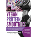 Vegan Protein Smoothies: Superfood Vegan Smoothie Recipes for Vibrant Health, Muscle Building & Optimal Nutrition