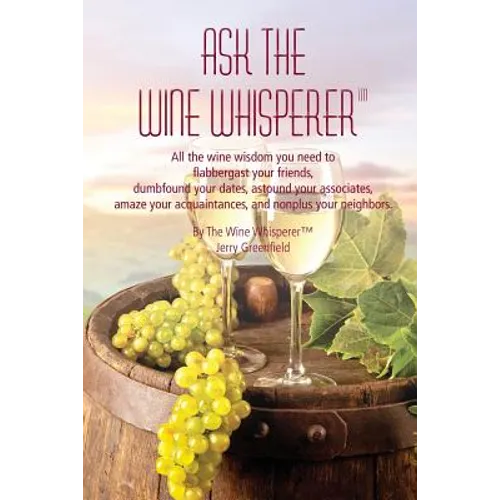 Ask The Wine Whisperer: All the Wine Wisdom You Need to Flabbergast Your Friends, Astound Your Associates, Amaze Your Acquaintances, and Dumbf