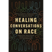 Healing Conversations on Race: Four Key Practices from Scripture and Psychology