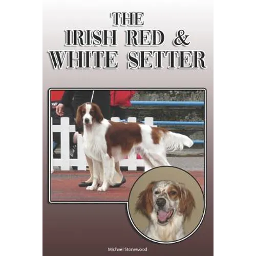 The Irish Red and White Setter: A Complete and Comprehensive Owners Guide To: Buying, Owning, Health, Grooming, Training, Obedience, Understanding and