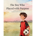 The Boy Who Played with Purpose: A Story About Faith, Character, and the Heart of the Game