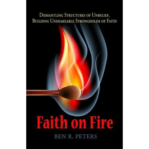 Faith on Fire: Dismantling Structures of Unbelief, Building Unshakeable Strongholds of Faith