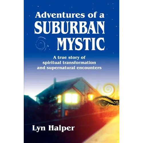 Adventures of a Suburban Mystic: A True Story of Spiritual Transformation and Supernatural Encounters