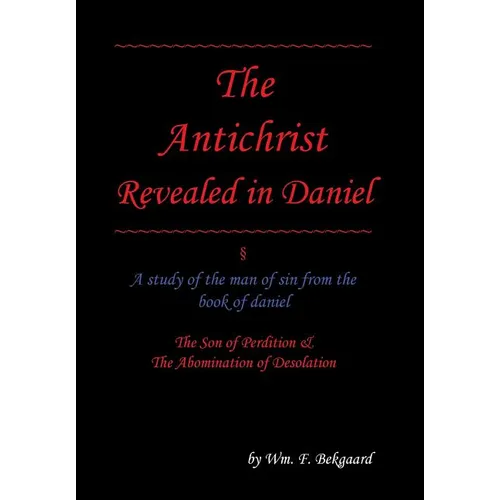 The Antichrist Revealed in Daniel: A Study of The Man of Sin From The Book of Daniel