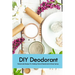DIY Deodorant: Homemade Recipes For Making Natural Deodorants & Body Sprays: Handmade Deodorant Book
