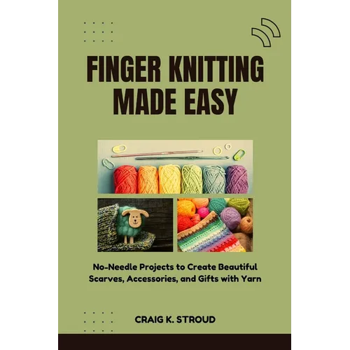 Finger Knitting Made Easy: No-Needle Projects to Create Beautiful Scarves, Accessories, and Gifts with Yarn - Paperback
