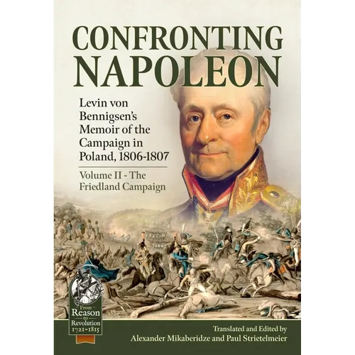 Confronting Napoleon: Levin Von Bennigsen's Memoir of the Campaign in Poland, 1806-1807: Volume II - The Friedland Campaign