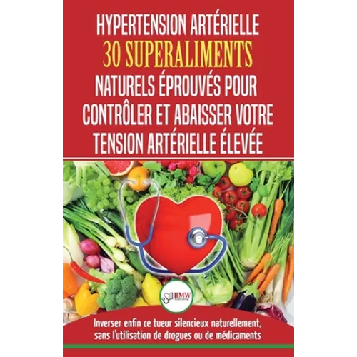 Hypertension Artérielle: 30 superaliments naturels et éprouvés pour contrôler et réduire votre tension artérielle élevée et l'hypertension (Liv