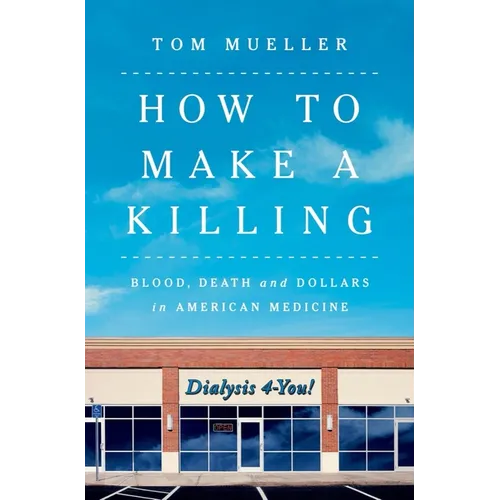 How to Make a Killing: Blood, Death and Dollars in American Medicine