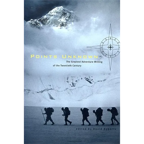 Points Unknown: The Greatest Adventure Writing of the Twentieth Century