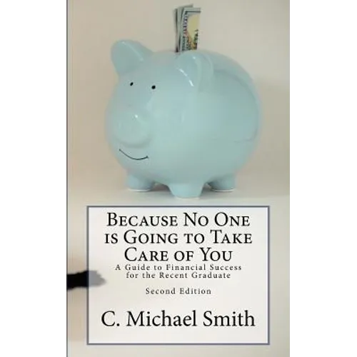 Because No One is Going to Take Care of You: A Guide to Financial Success for the Recent Graduate