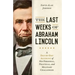 Last Weeks of Abraham Lincoln: A Day-By-Day Account of His Personal, Political, and Military Challenges