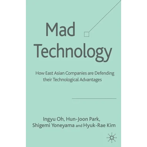 Mad Technology: How East Asian Companies Are Defending Their Technological Advantages