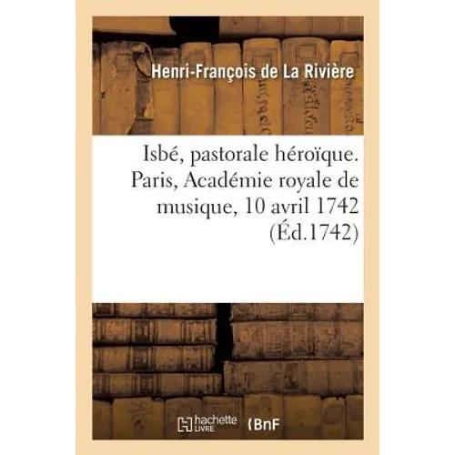 Isbé, Pastorale Héroïque. Paris, Académie Royale de Musique, 10 Avril 1742