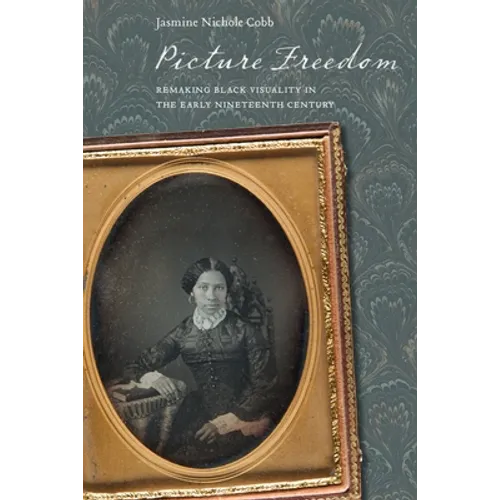 Picture Freedom: Remaking Black Visuality in the Early Nineteenth Century
