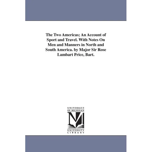 The Two Americas; An Account of Sport and Travel. With Notes On Men and Manners in North and South America. by Major Sir Rose Lambart Price, Bart.