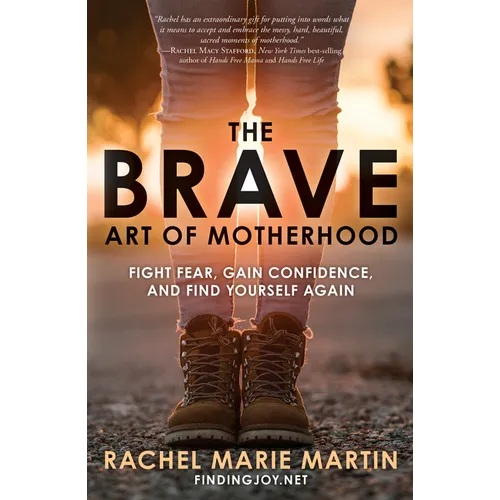 The Brave Art of Motherhood: Fight Fear, Gain Confidence, and Find Yourself Again