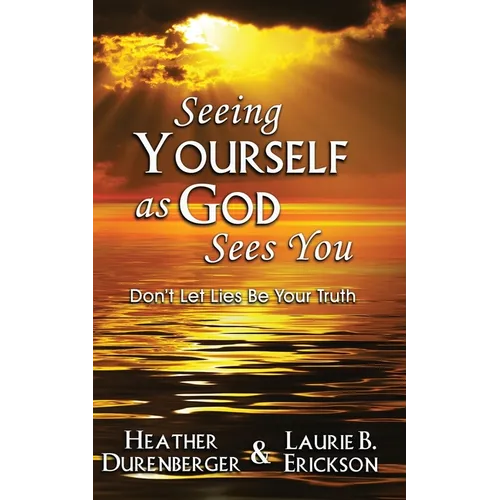 Seeing Yourself as God Sees You: Don't Let Lies Be Your Truth