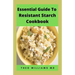 Essential Guide to Resistant Starch Cookbook: All You Need To Know About Resistant Diet And Meal Plan To Lose Weight Rapidly, Heal Gut & Improve Healt