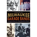 Milwaukee Garage Bands: Generations of Grassroots Rock