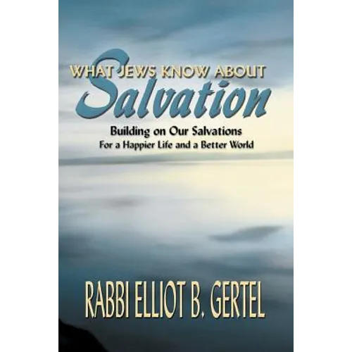 What Jews Know about Salvation: Building on Our Salvations for a Happier Life and a Better World