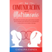 La comunicación en el matrimonio: Descubre los secretos para aprovechar el poder de la comunicación efectiva en tu matrimonio y convertirte en un mejo