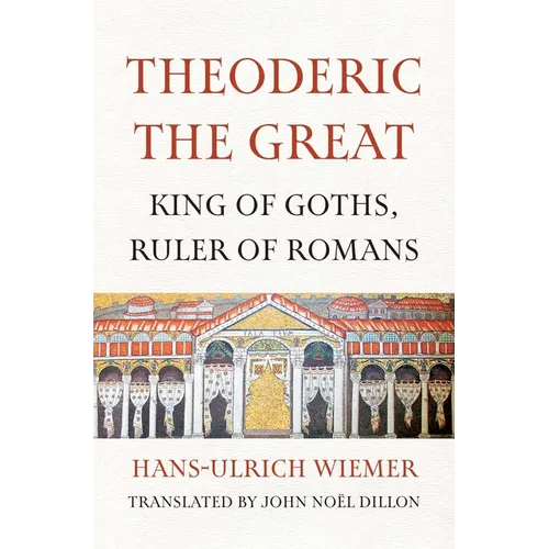 Theoderic the Great: King of Goths, Ruler of Romans