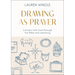 Drawing as Prayer: Connect with God Through the Bible and Sketching