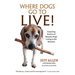 Where Dogs Go To LIVE!: Inspiring Stories of Hospice Dogs Living in the Moment