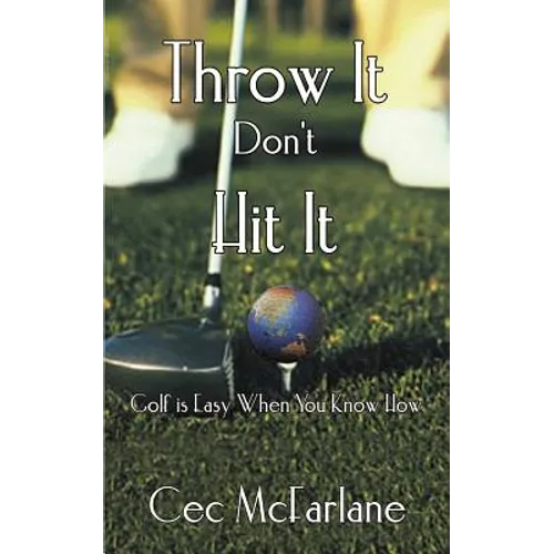 Throw It Don't Hit It: Golf is Easy When You Know How
