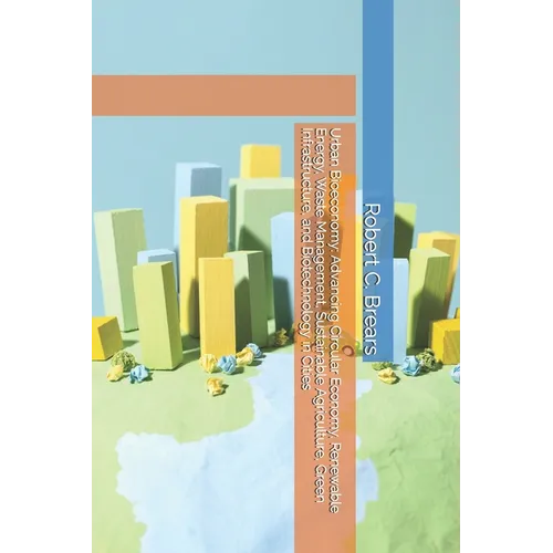 Urban Bioeconomy: Advancing Circular Economy, Renewable Energy, Waste Management, Sustainable Agriculture, Green Infrastructure, and Biotechnology in
