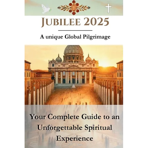 Jubilee 2025 - A unique Global Pilgrimage: Your Complete Guide to an Unforgettable Spiritual Experience