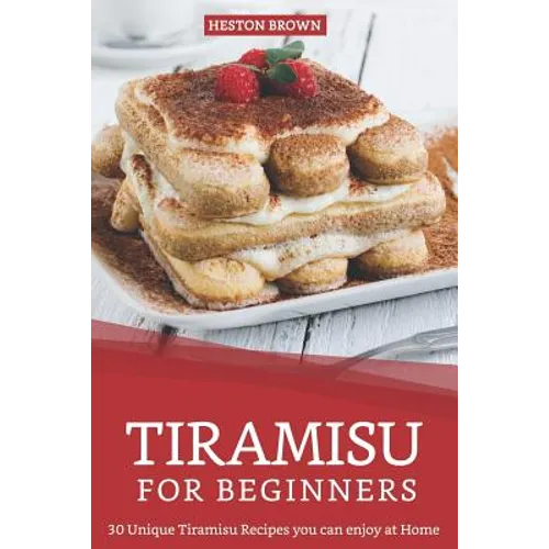 Tiramisu for Beginners: 30 Unique Tiramisu Recipes you can enjoy at Home