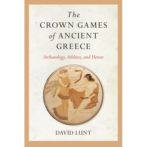 The Crown Games of Ancient Greece: Archaeology, Athletes, and Heroes