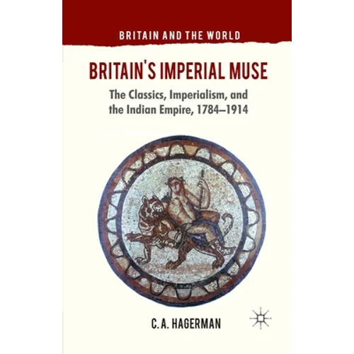 Britain's Imperial Muse: The Classics, Imperialism, and the Indian Empire, 1784-1914