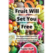 Fruit Will Set You Free: The Unparalleled Benefits of the Fruit-Based Diet and How to Start Right Now