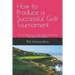How to Produce a Successful Golf Tournament: Your complete step by step guide to hosting the best golf event possible