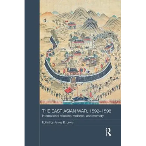 The East Asian War, 1592-1598: International Relations, Violence and Memory