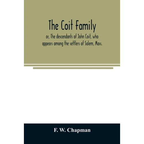 The Coit family; or, The descendants of John Coit, who appears among the settlers of Salem, Mass., in 1638, at Gloucester in 1644, and at New London,