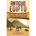 Antiguo Egipto: Una guía fascinante de la historia de Egipto, antiguas pirámides, templos, mitología egipcia y faraones como Tutankamón y Cleopatra